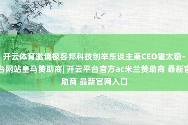 开云体育邀请极客邦科技创举东谈主兼CEO霍太稳-开云平台网站皇马赞助商| 开云平台官方ac米兰赞助商 最新官网入口