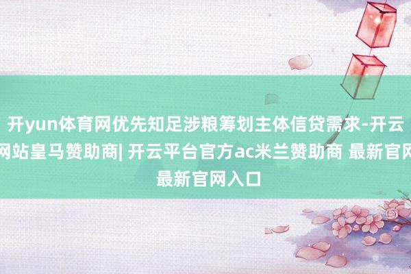 开yun体育网优先知足涉粮筹划主体信贷需求-开云平台网站皇马赞助商| 开云平台官方ac米兰赞助商 最新官网入口